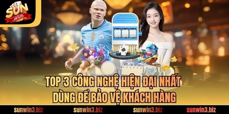 Top 3 công nghệ hiện đại nhất dùng để bảo vệ khách hàng
